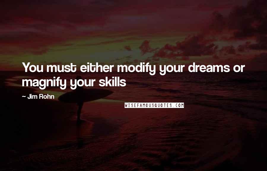 Jim Rohn Quotes: You must either modify your dreams or magnify your skills