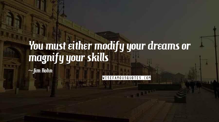 Jim Rohn Quotes: You must either modify your dreams or magnify your skills
