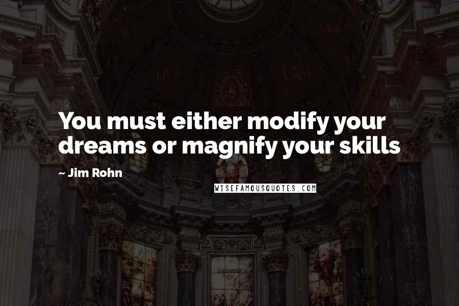 Jim Rohn Quotes: You must either modify your dreams or magnify your skills