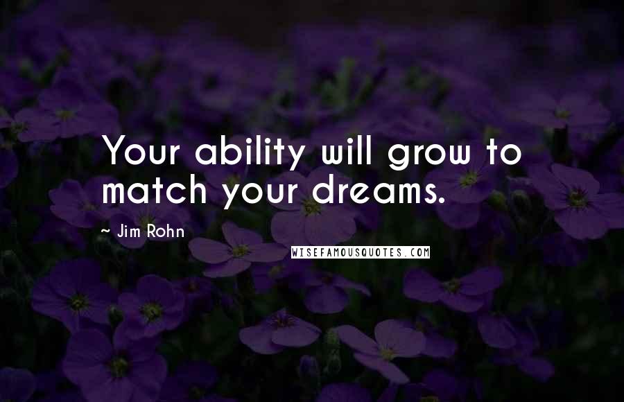 Jim Rohn Quotes: Your ability will grow to match your dreams.