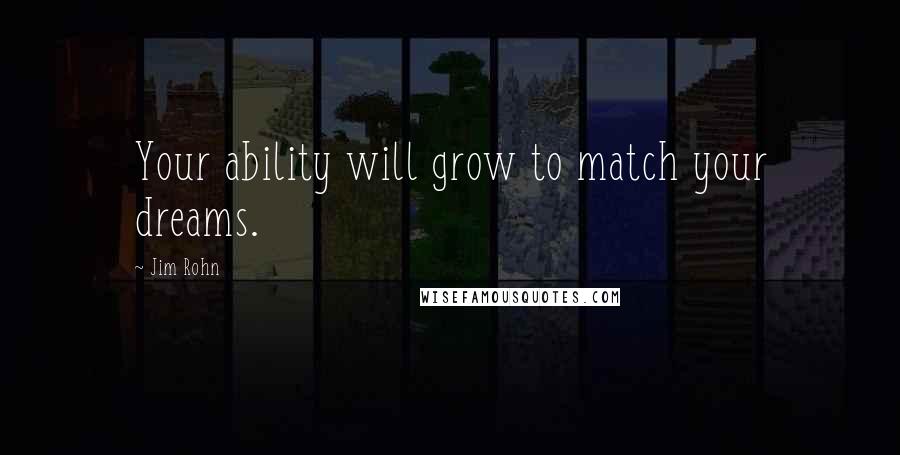 Jim Rohn Quotes: Your ability will grow to match your dreams.