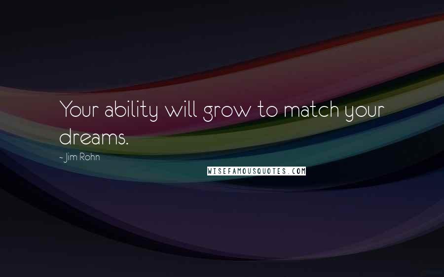 Jim Rohn Quotes: Your ability will grow to match your dreams.