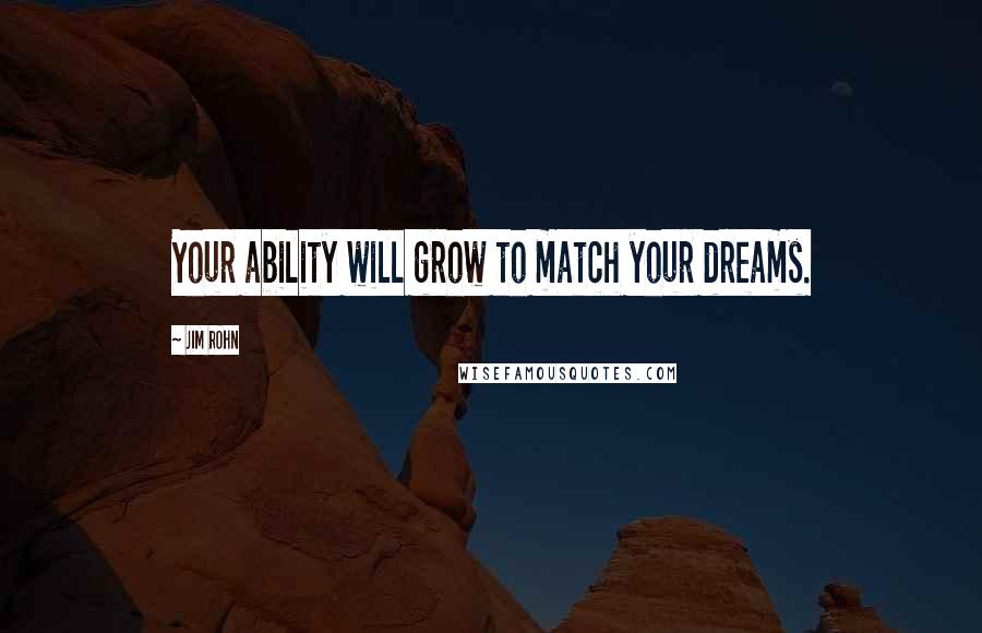 Jim Rohn Quotes: Your ability will grow to match your dreams.