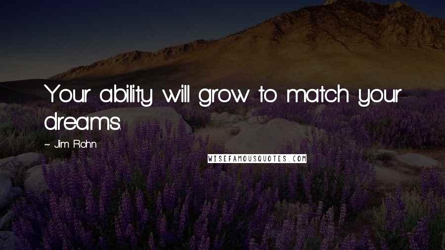 Jim Rohn Quotes: Your ability will grow to match your dreams.