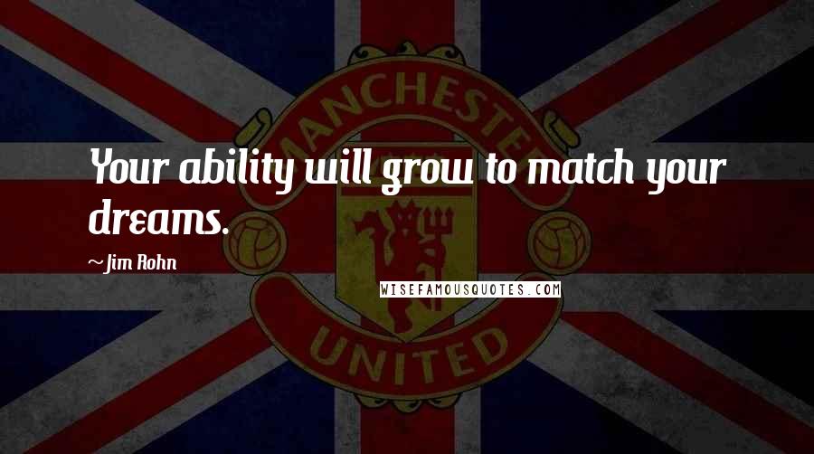 Jim Rohn Quotes: Your ability will grow to match your dreams.