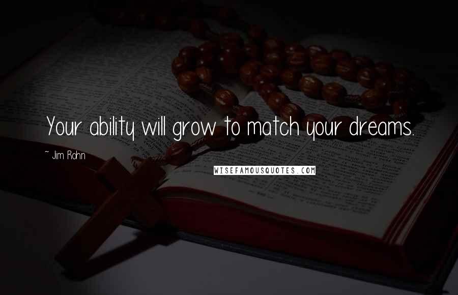 Jim Rohn Quotes: Your ability will grow to match your dreams.