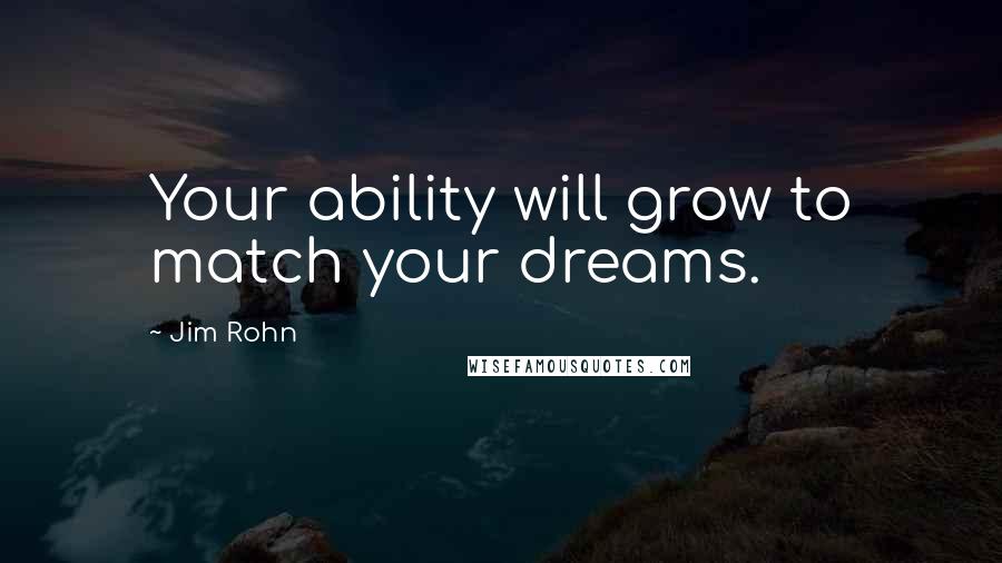 Jim Rohn Quotes: Your ability will grow to match your dreams.