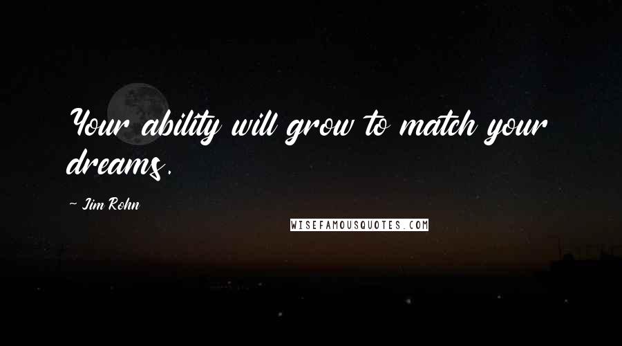 Jim Rohn Quotes: Your ability will grow to match your dreams.