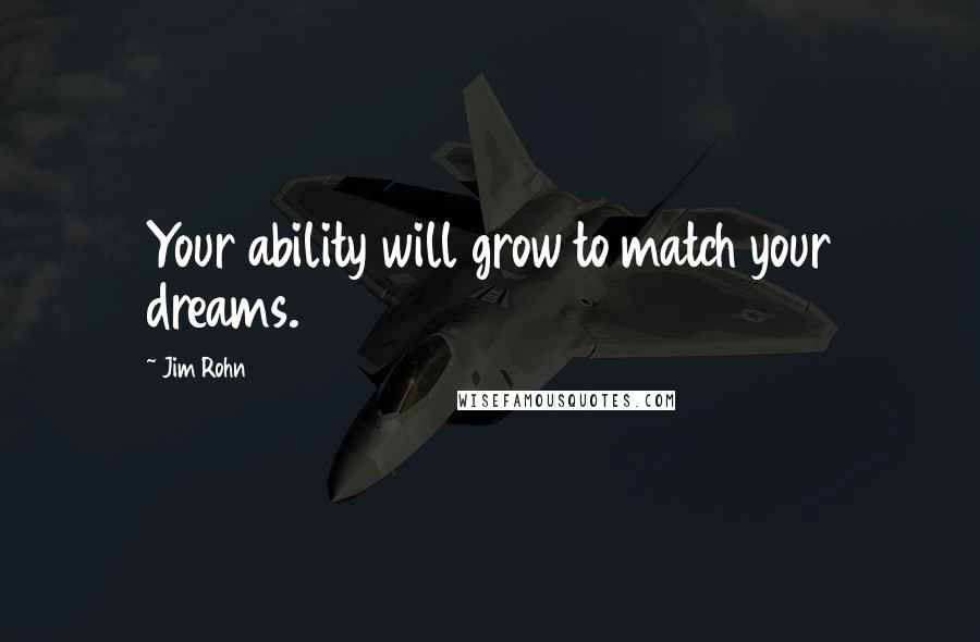 Jim Rohn Quotes: Your ability will grow to match your dreams.