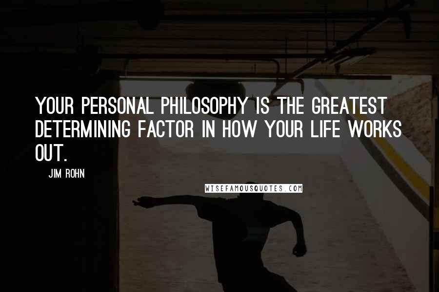 Jim Rohn Quotes: Your personal philosophy is the greatest determining factor in how your life works out.