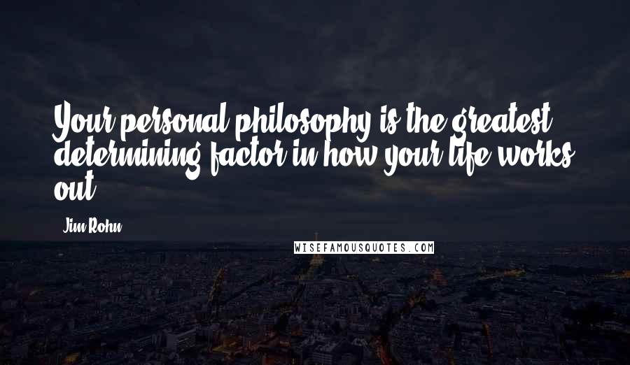 Jim Rohn Quotes: Your personal philosophy is the greatest determining factor in how your life works out.