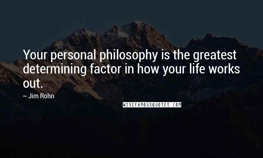 Jim Rohn Quotes: Your personal philosophy is the greatest determining factor in how your life works out.