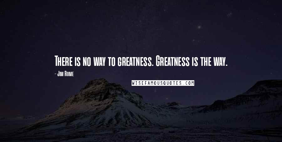 Jim Rome Quotes: There is no way to greatness. Greatness is the way.