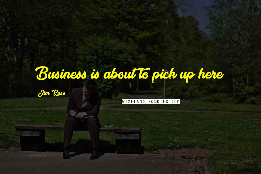 Jim Ross Quotes: Business is about to pick up here!