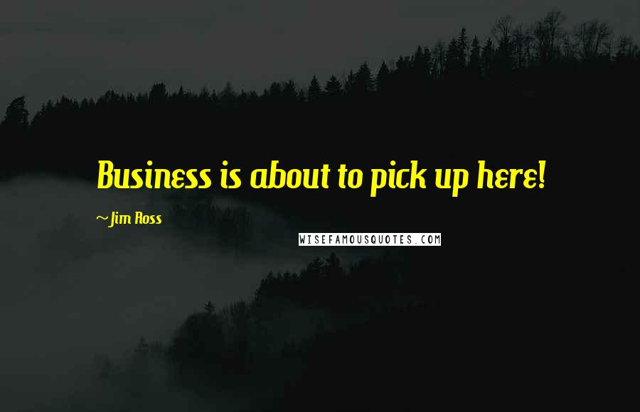 Jim Ross Quotes: Business is about to pick up here!