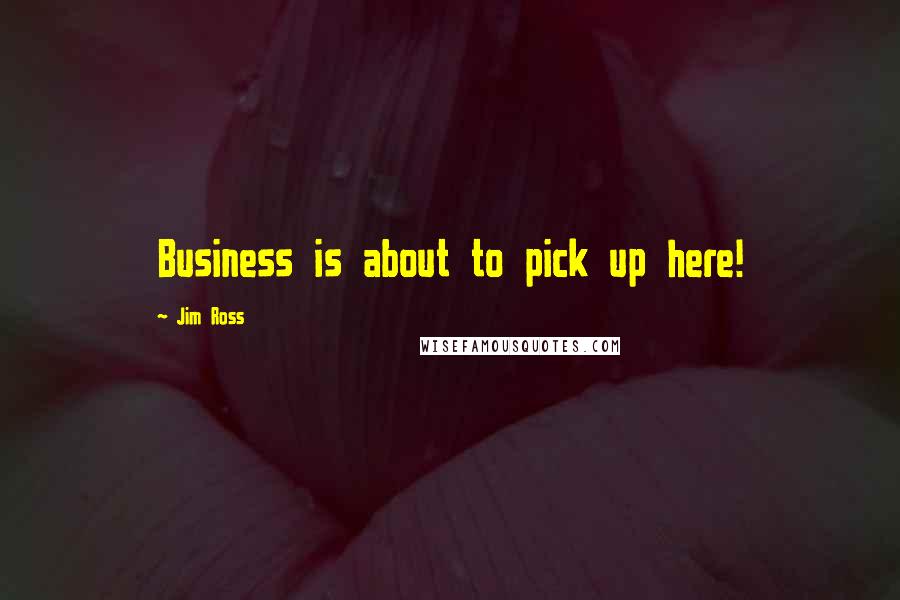 Jim Ross Quotes: Business is about to pick up here!