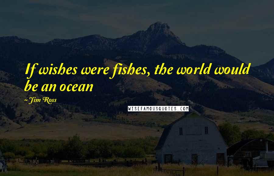 Jim Ross Quotes: If wishes were fishes, the world would be an ocean