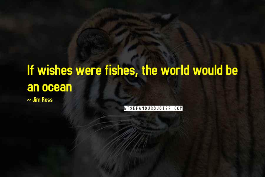 Jim Ross Quotes: If wishes were fishes, the world would be an ocean