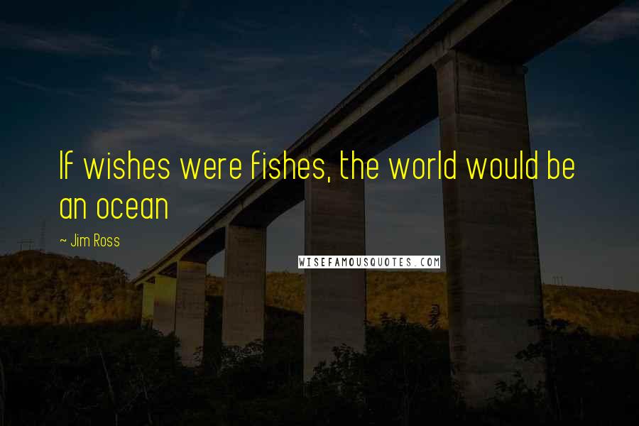 Jim Ross Quotes: If wishes were fishes, the world would be an ocean