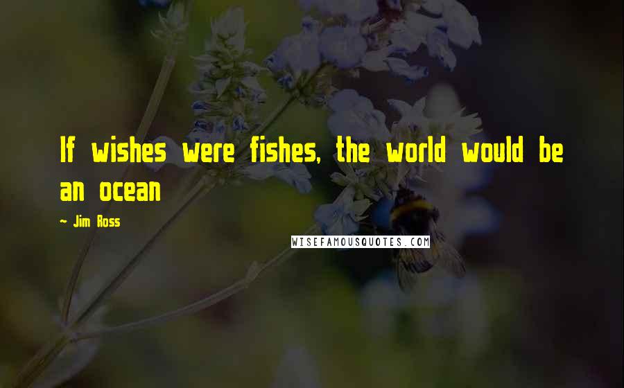 Jim Ross Quotes: If wishes were fishes, the world would be an ocean