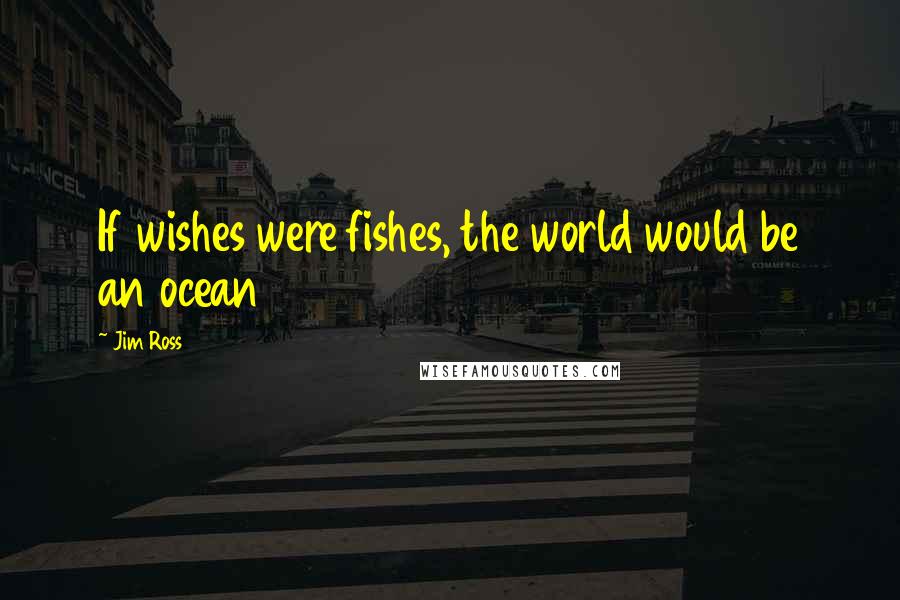 Jim Ross Quotes: If wishes were fishes, the world would be an ocean