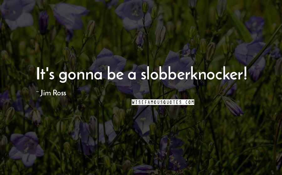 Jim Ross Quotes: It's gonna be a slobberknocker!