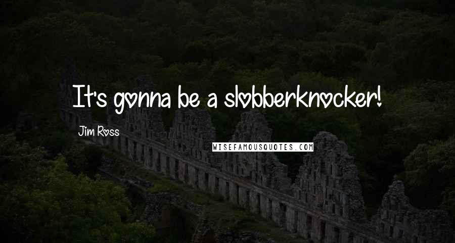 Jim Ross Quotes: It's gonna be a slobberknocker!