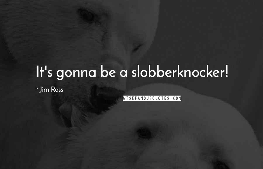 Jim Ross Quotes: It's gonna be a slobberknocker!