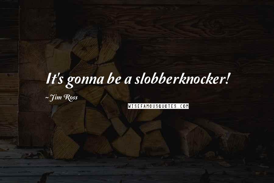 Jim Ross Quotes: It's gonna be a slobberknocker!