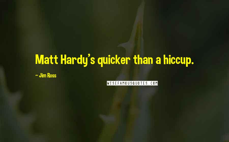 Jim Ross Quotes: Matt Hardy's quicker than a hiccup.