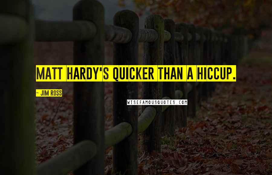 Jim Ross Quotes: Matt Hardy's quicker than a hiccup.