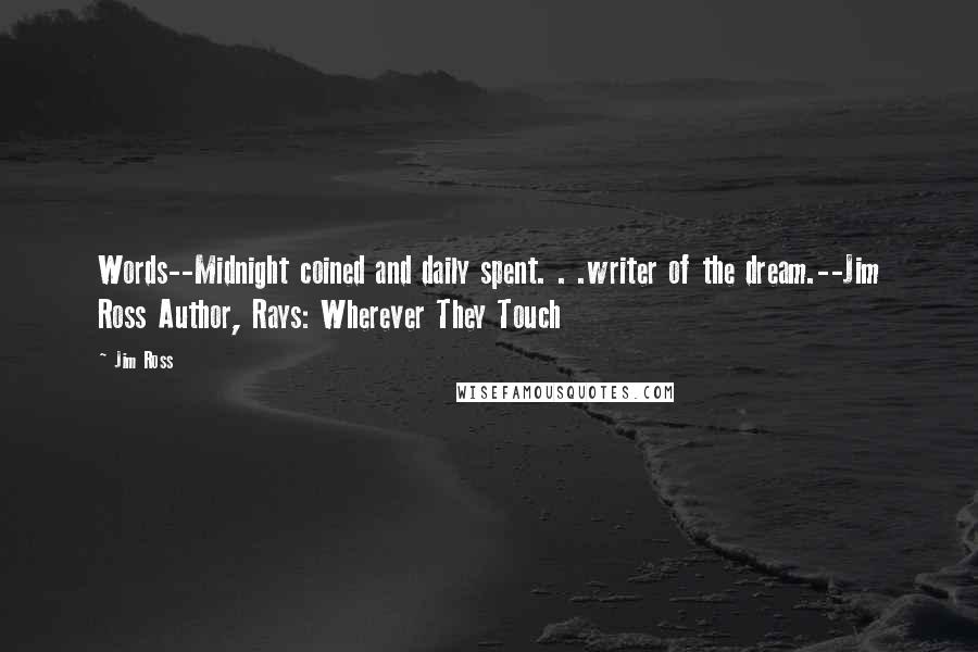 Jim Ross Quotes: Words--Midnight coined and daily spent. . .writer of the dream.--Jim Ross Author, Rays: Wherever They Touch