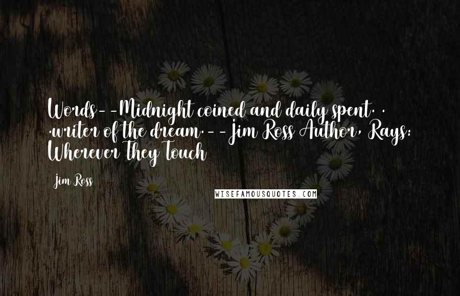 Jim Ross Quotes: Words--Midnight coined and daily spent. . .writer of the dream.--Jim Ross Author, Rays: Wherever They Touch