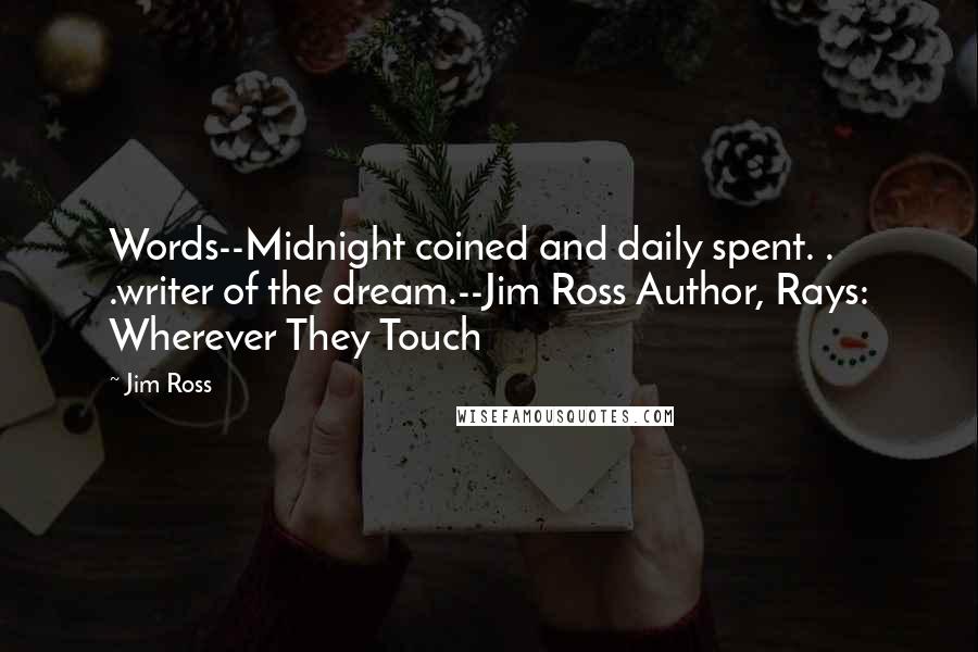 Jim Ross Quotes: Words--Midnight coined and daily spent. . .writer of the dream.--Jim Ross Author, Rays: Wherever They Touch