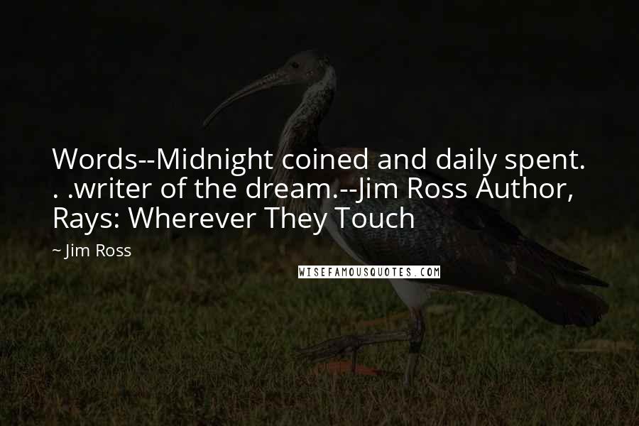 Jim Ross Quotes: Words--Midnight coined and daily spent. . .writer of the dream.--Jim Ross Author, Rays: Wherever They Touch