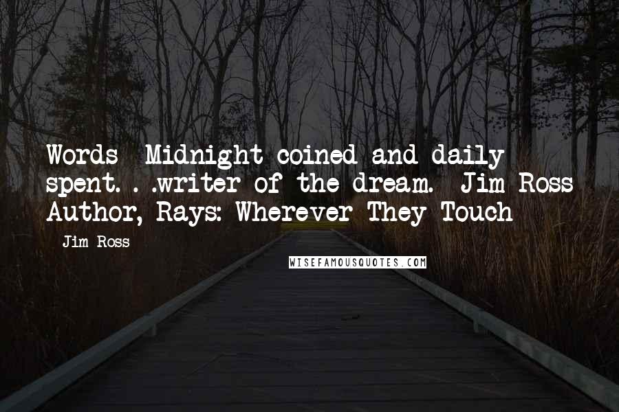 Jim Ross Quotes: Words--Midnight coined and daily spent. . .writer of the dream.--Jim Ross Author, Rays: Wherever They Touch