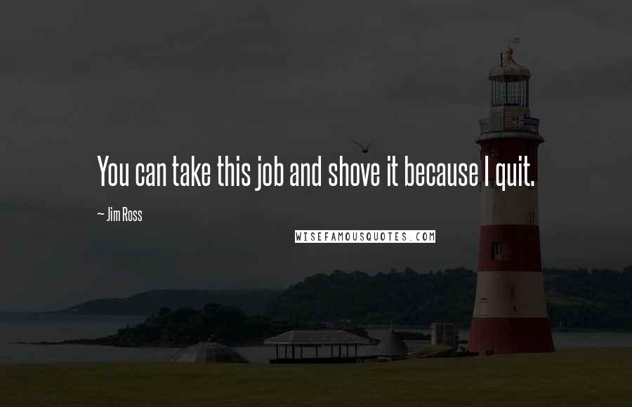 Jim Ross Quotes: You can take this job and shove it because I quit.