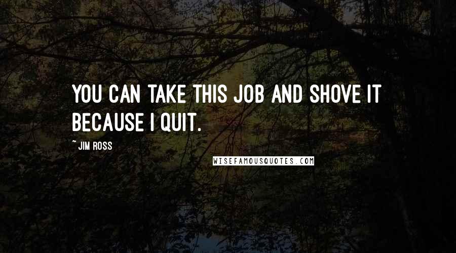 Jim Ross Quotes: You can take this job and shove it because I quit.