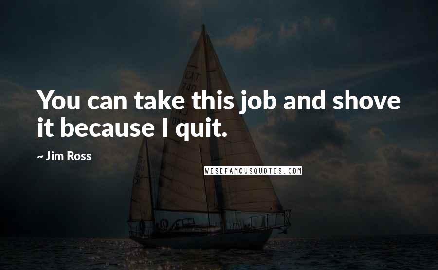 Jim Ross Quotes: You can take this job and shove it because I quit.