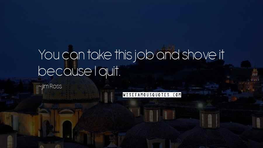 Jim Ross Quotes: You can take this job and shove it because I quit.