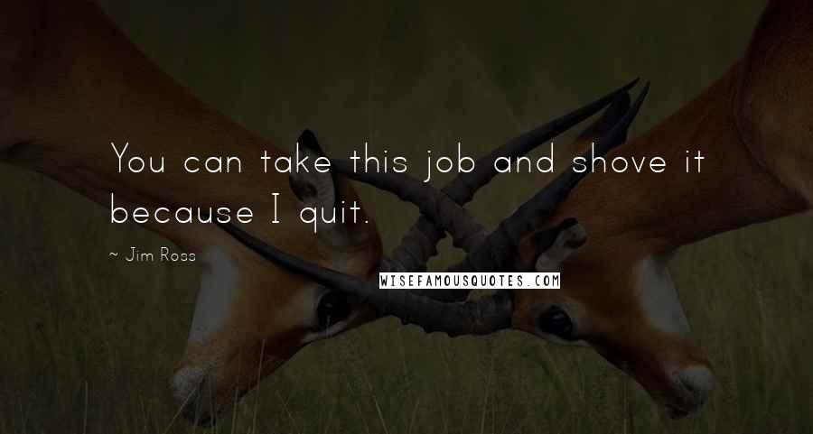 Jim Ross Quotes: You can take this job and shove it because I quit.
