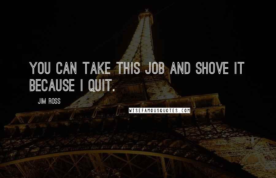 Jim Ross Quotes: You can take this job and shove it because I quit.