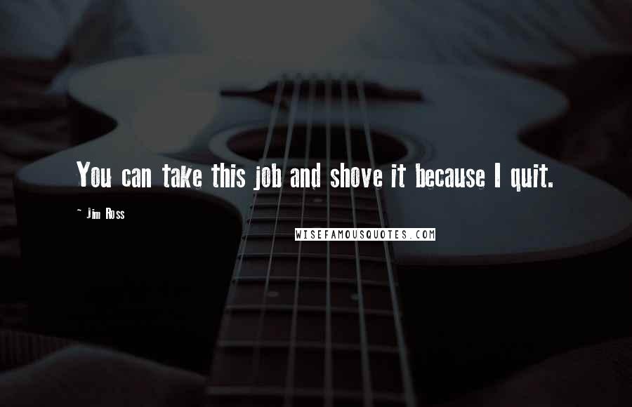 Jim Ross Quotes: You can take this job and shove it because I quit.