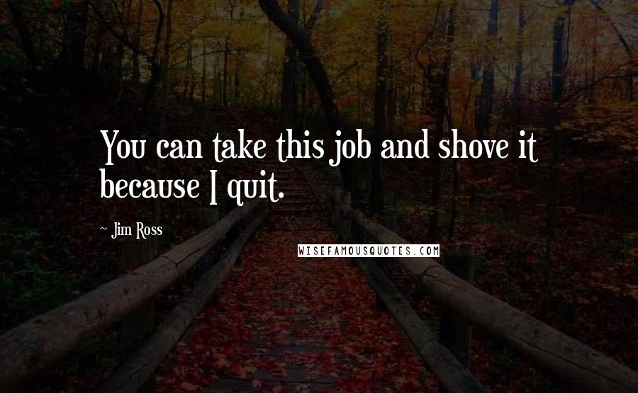 Jim Ross Quotes: You can take this job and shove it because I quit.
