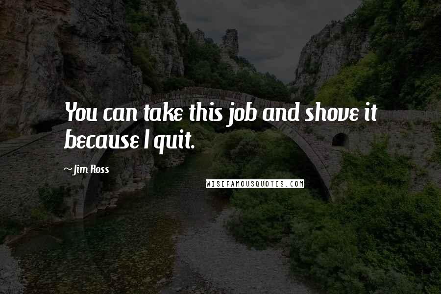 Jim Ross Quotes: You can take this job and shove it because I quit.