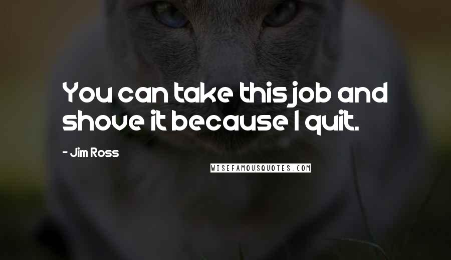 Jim Ross Quotes: You can take this job and shove it because I quit.