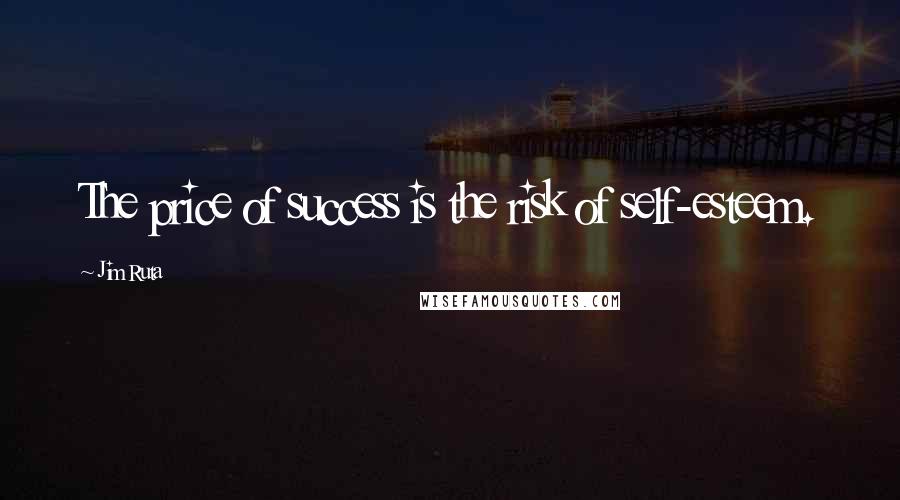 Jim Ruta Quotes: The price of success is the risk of self-esteem.