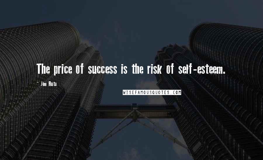 Jim Ruta Quotes: The price of success is the risk of self-esteem.