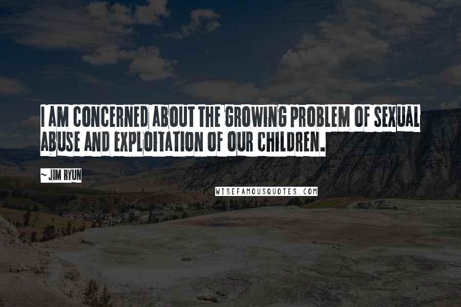 Jim Ryun Quotes: I am concerned about the growing problem of sexual abuse and exploitation of our children.