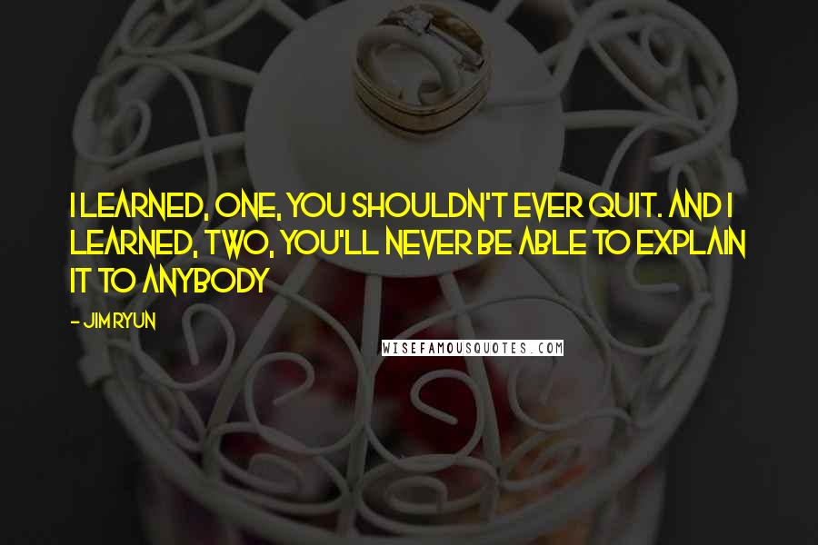 Jim Ryun Quotes: I learned, one, you shouldn't ever quit. And I learned, two, you'll never be able to explain it to anybody